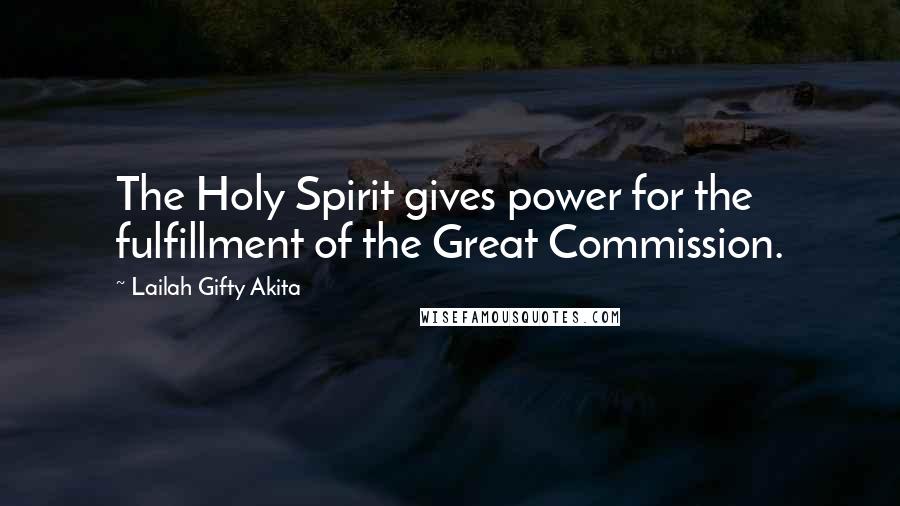 Lailah Gifty Akita Quotes: The Holy Spirit gives power for the fulfillment of the Great Commission.