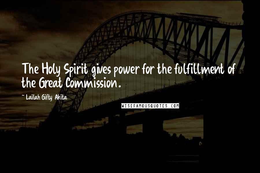 Lailah Gifty Akita Quotes: The Holy Spirit gives power for the fulfillment of the Great Commission.