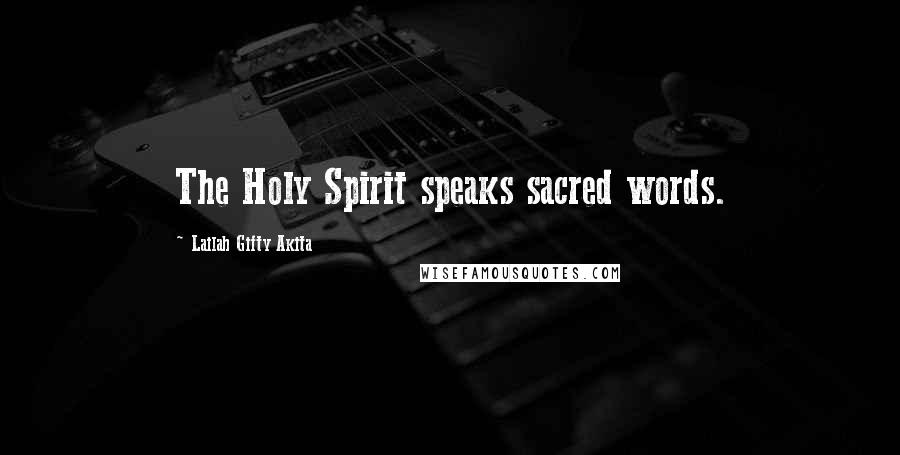 Lailah Gifty Akita Quotes: The Holy Spirit speaks sacred words.