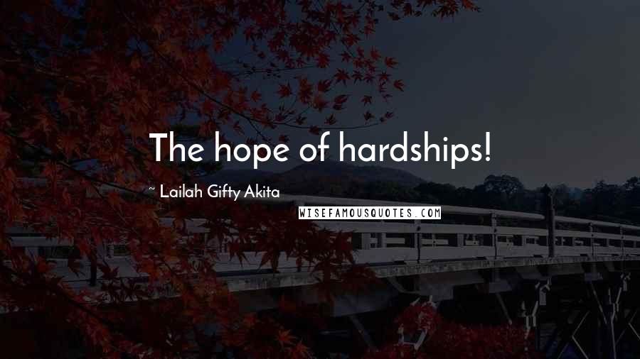 Lailah Gifty Akita Quotes: The hope of hardships!