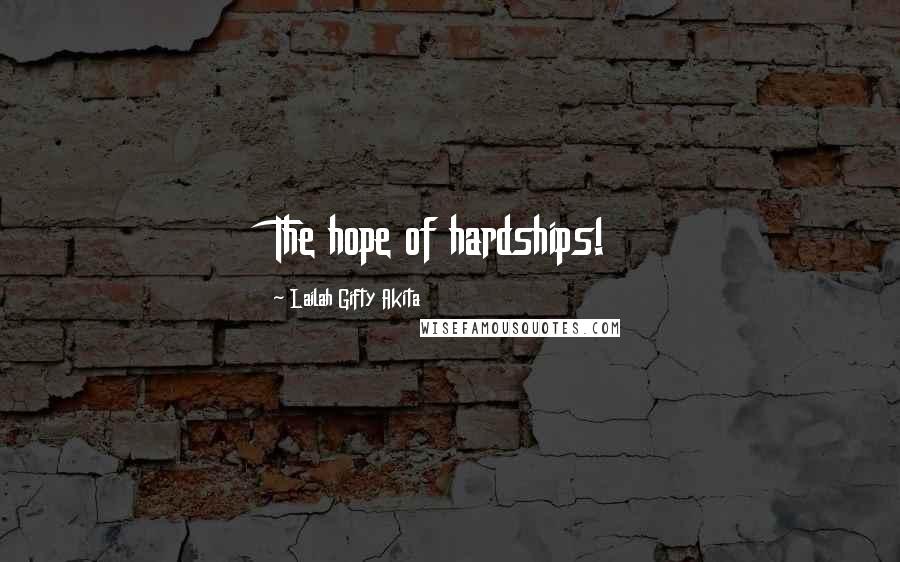 Lailah Gifty Akita Quotes: The hope of hardships!