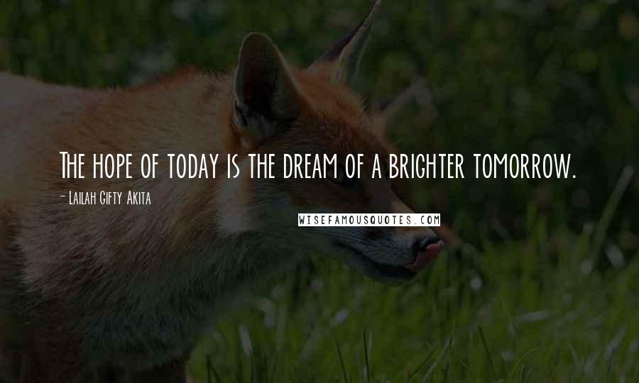 Lailah Gifty Akita Quotes: The hope of today is the dream of a brighter tomorrow.