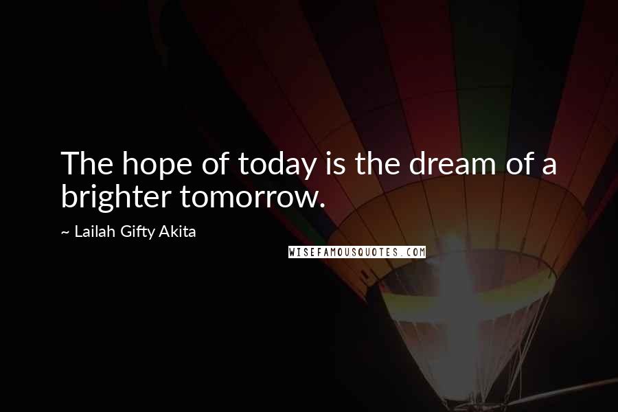Lailah Gifty Akita Quotes: The hope of today is the dream of a brighter tomorrow.