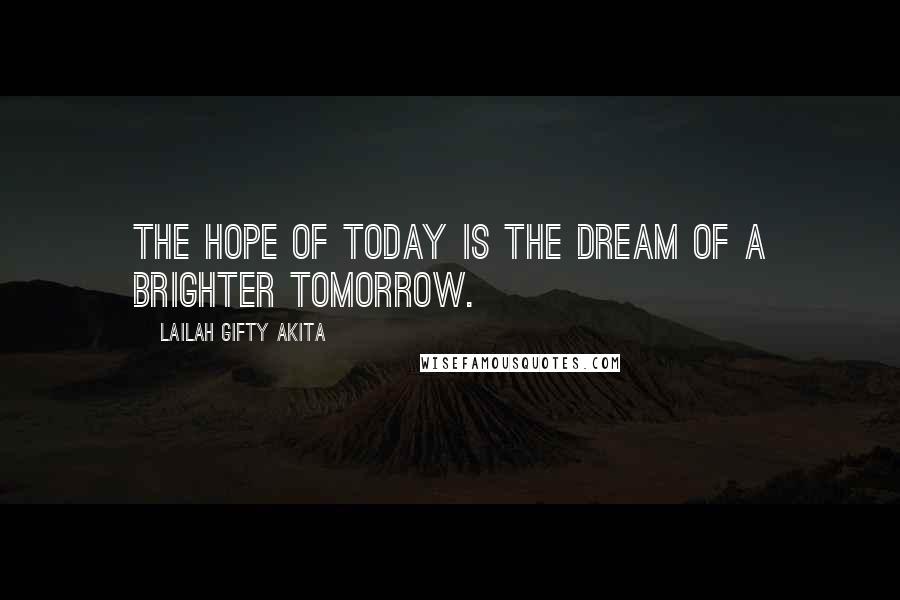 Lailah Gifty Akita Quotes: The hope of today is the dream of a brighter tomorrow.