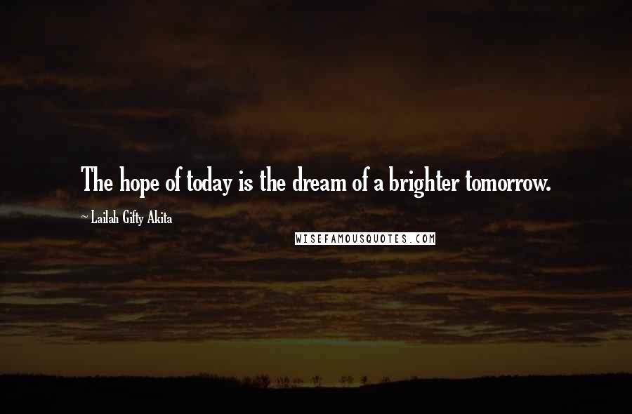 Lailah Gifty Akita Quotes: The hope of today is the dream of a brighter tomorrow.