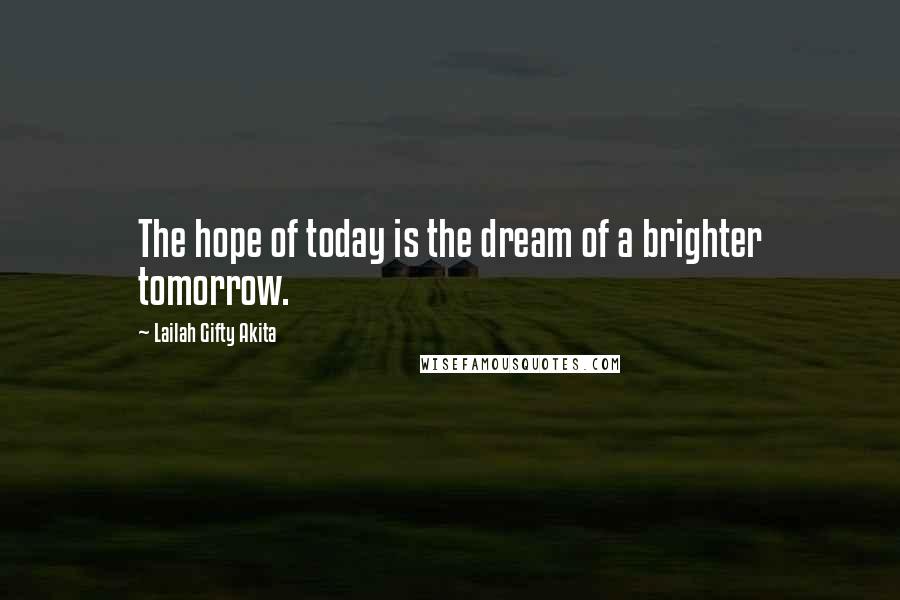 Lailah Gifty Akita Quotes: The hope of today is the dream of a brighter tomorrow.