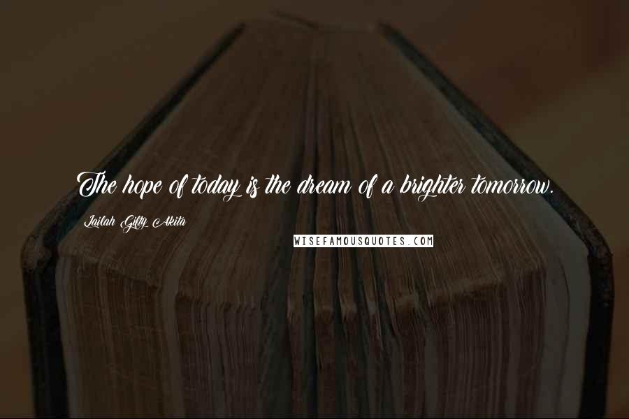 Lailah Gifty Akita Quotes: The hope of today is the dream of a brighter tomorrow.