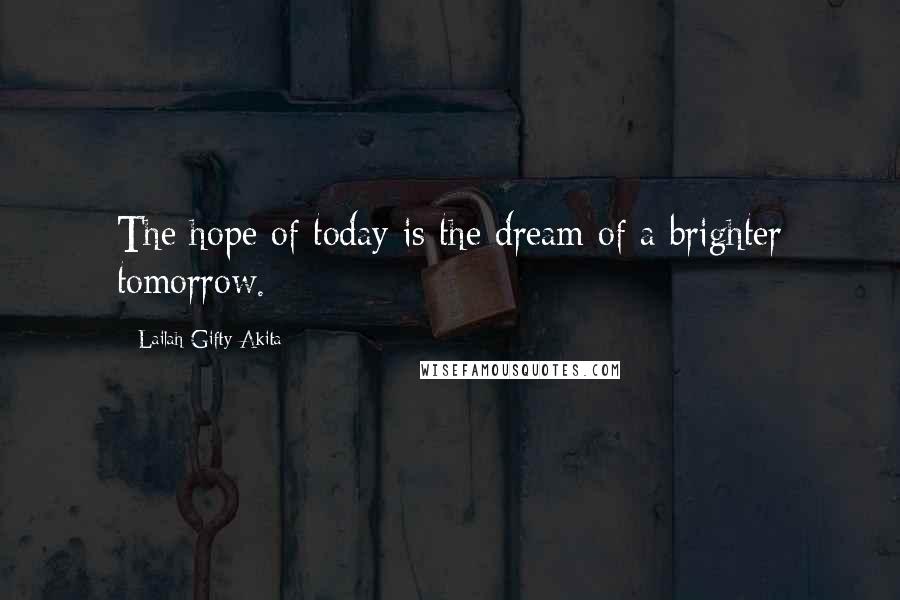 Lailah Gifty Akita Quotes: The hope of today is the dream of a brighter tomorrow.