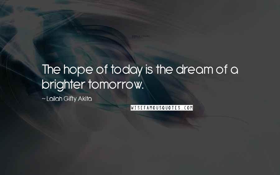 Lailah Gifty Akita Quotes: The hope of today is the dream of a brighter tomorrow.