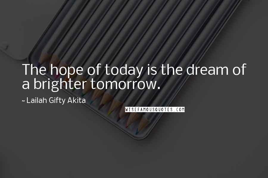 Lailah Gifty Akita Quotes: The hope of today is the dream of a brighter tomorrow.