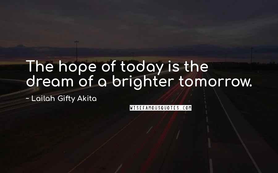 Lailah Gifty Akita Quotes: The hope of today is the dream of a brighter tomorrow.