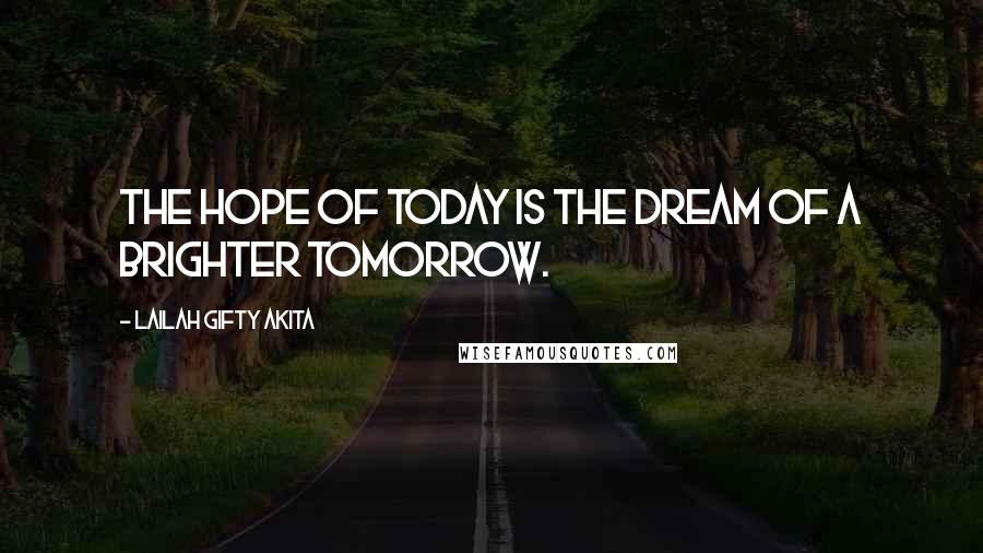 Lailah Gifty Akita Quotes: The hope of today is the dream of a brighter tomorrow.