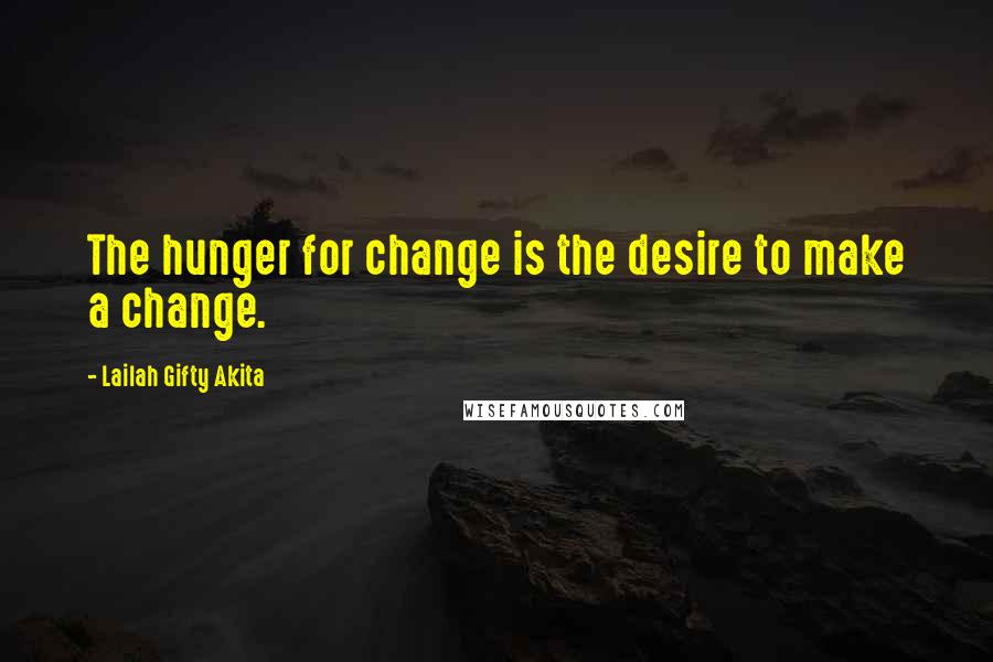 Lailah Gifty Akita Quotes: The hunger for change is the desire to make a change.