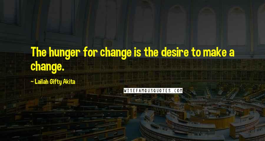 Lailah Gifty Akita Quotes: The hunger for change is the desire to make a change.