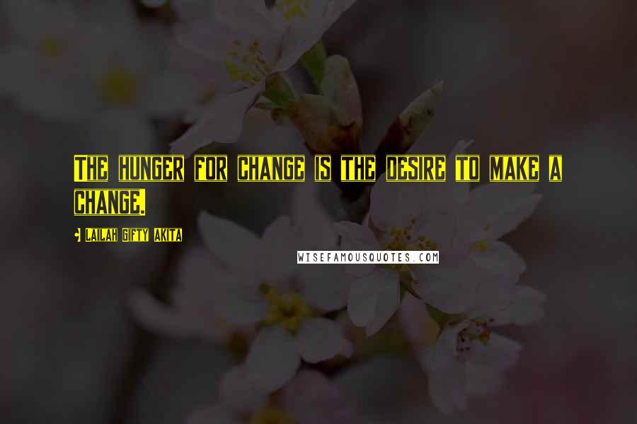 Lailah Gifty Akita Quotes: The hunger for change is the desire to make a change.