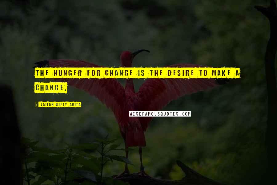 Lailah Gifty Akita Quotes: The hunger for change is the desire to make a change.