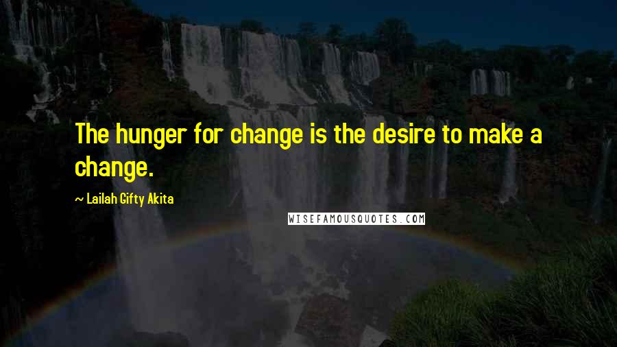 Lailah Gifty Akita Quotes: The hunger for change is the desire to make a change.