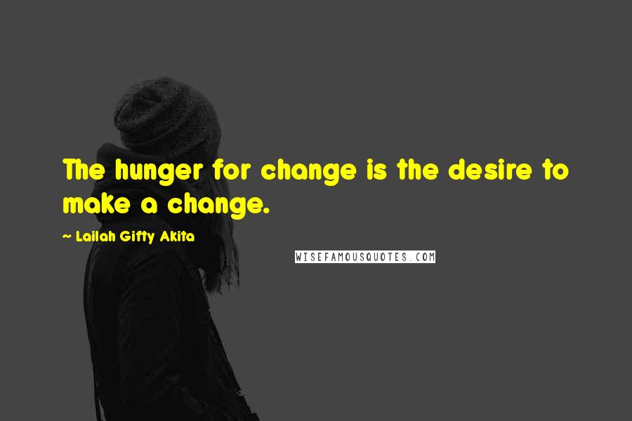 Lailah Gifty Akita Quotes: The hunger for change is the desire to make a change.