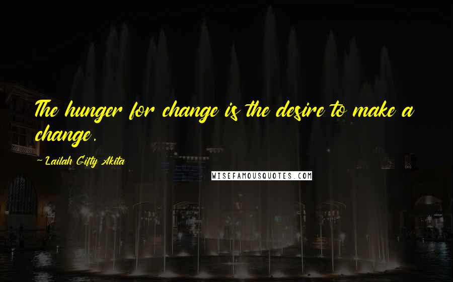 Lailah Gifty Akita Quotes: The hunger for change is the desire to make a change.