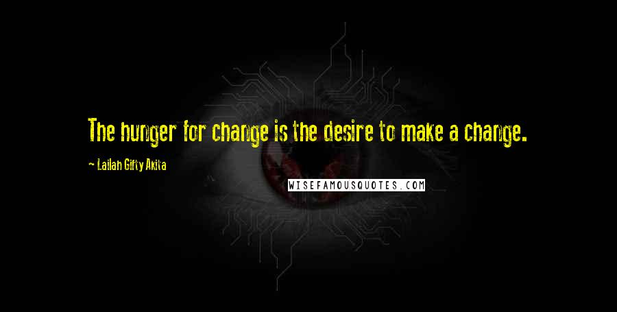 Lailah Gifty Akita Quotes: The hunger for change is the desire to make a change.