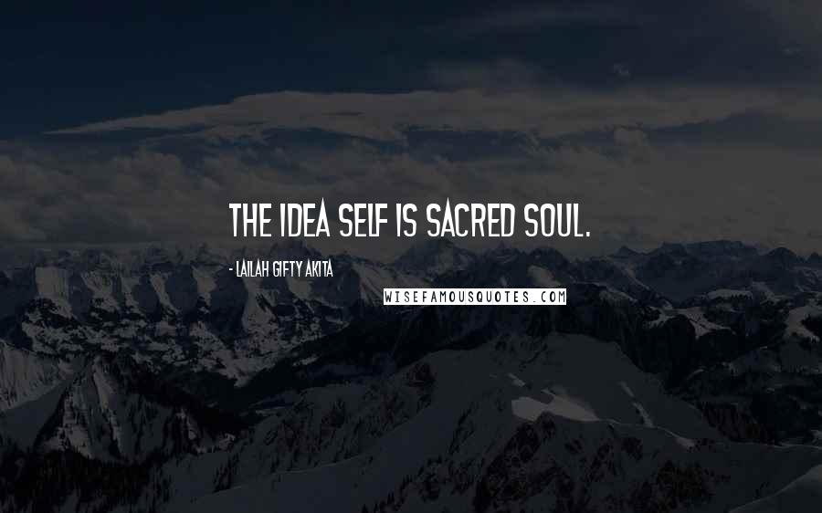 Lailah Gifty Akita Quotes: The idea self is sacred soul.