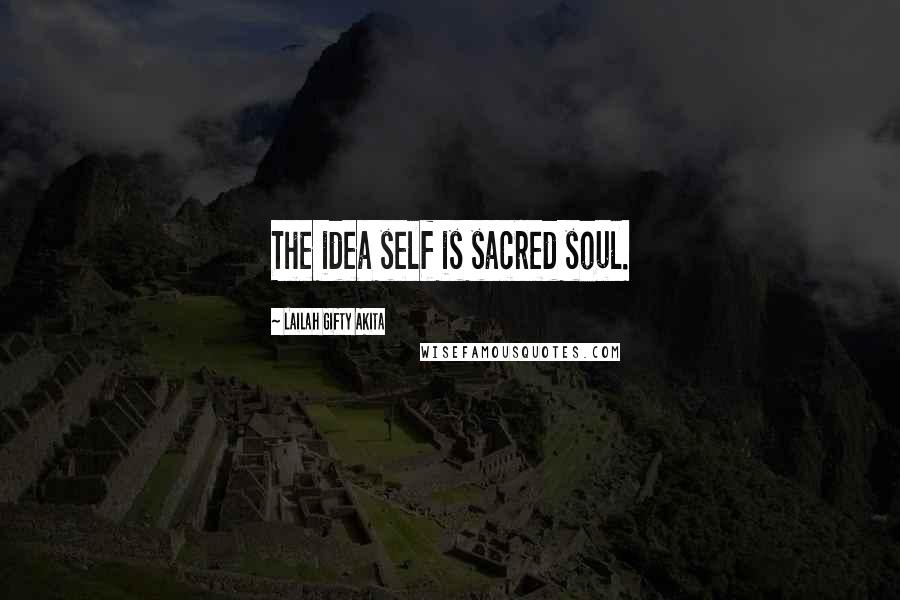 Lailah Gifty Akita Quotes: The idea self is sacred soul.