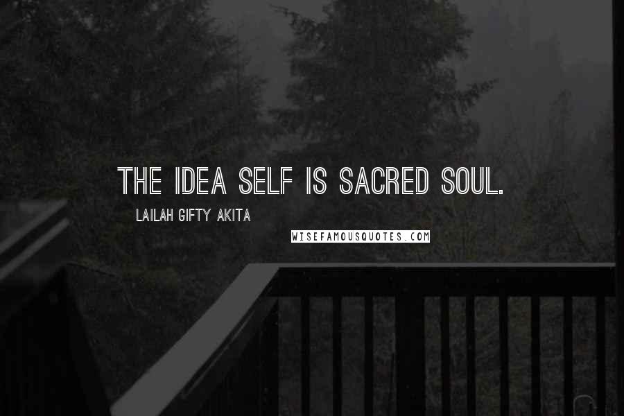 Lailah Gifty Akita Quotes: The idea self is sacred soul.