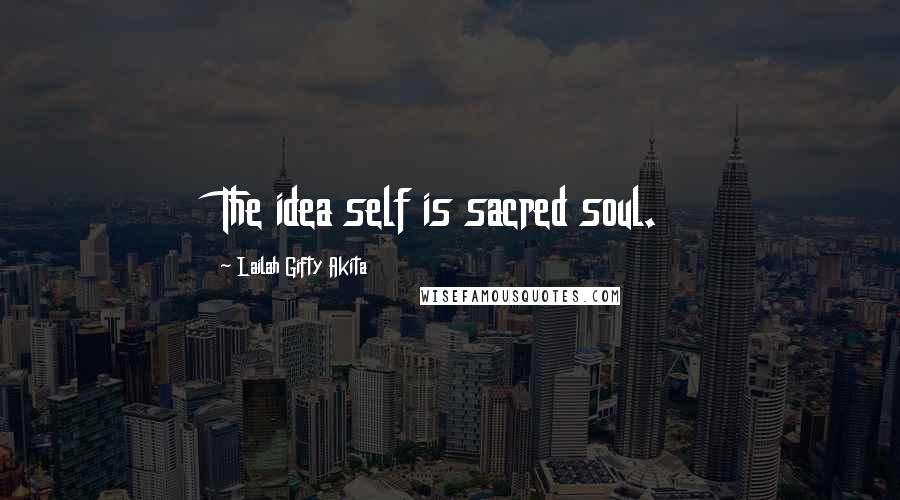 Lailah Gifty Akita Quotes: The idea self is sacred soul.