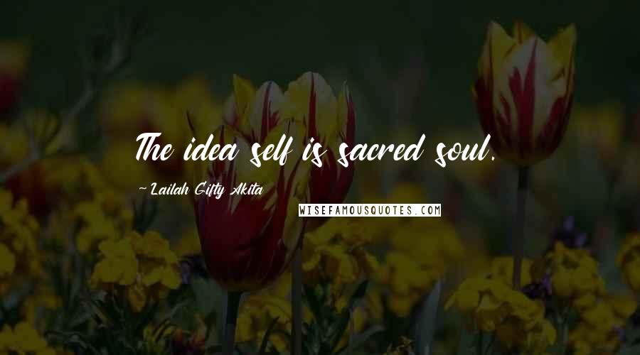 Lailah Gifty Akita Quotes: The idea self is sacred soul.