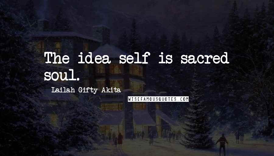 Lailah Gifty Akita Quotes: The idea self is sacred soul.