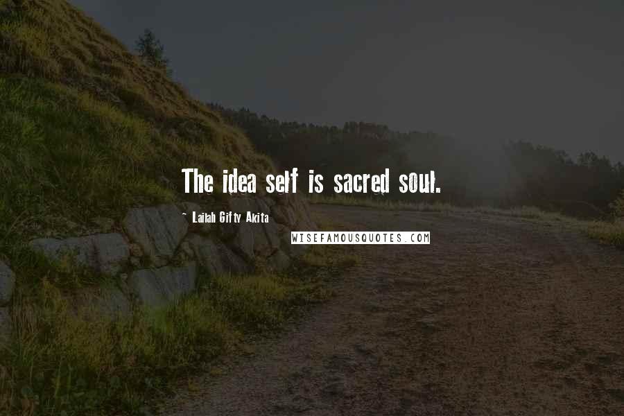 Lailah Gifty Akita Quotes: The idea self is sacred soul.