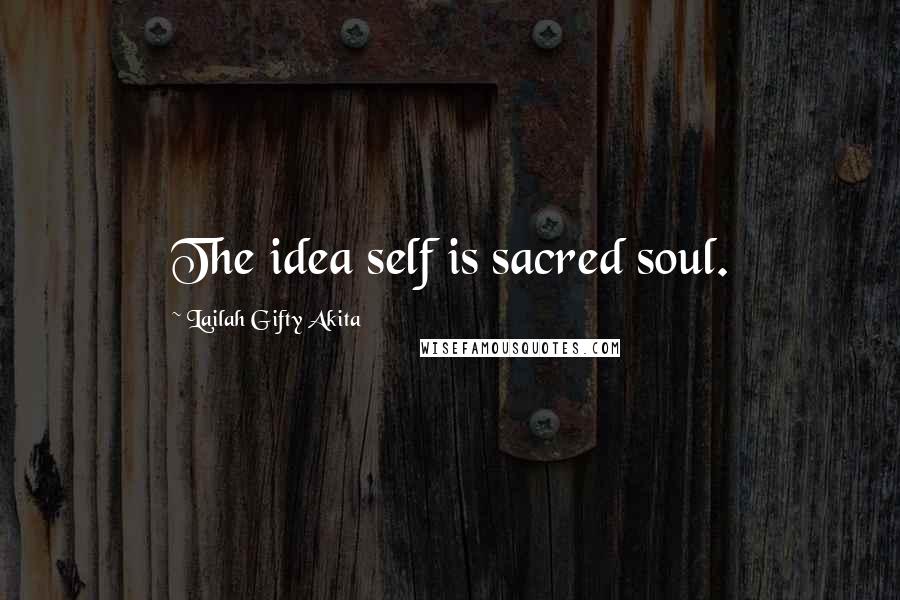 Lailah Gifty Akita Quotes: The idea self is sacred soul.