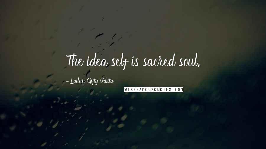 Lailah Gifty Akita Quotes: The idea self is sacred soul.