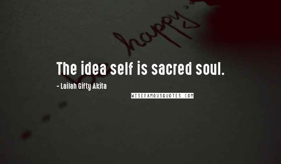 Lailah Gifty Akita Quotes: The idea self is sacred soul.