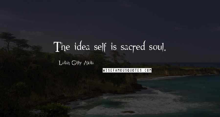 Lailah Gifty Akita Quotes: The idea self is sacred soul.