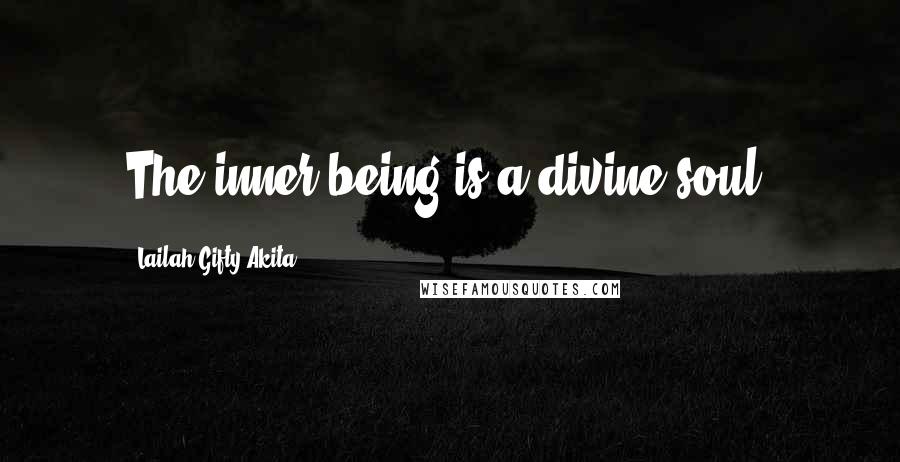 Lailah Gifty Akita Quotes: The inner being is a divine soul.
