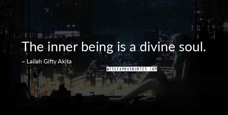 Lailah Gifty Akita Quotes: The inner being is a divine soul.