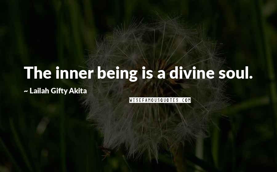 Lailah Gifty Akita Quotes: The inner being is a divine soul.
