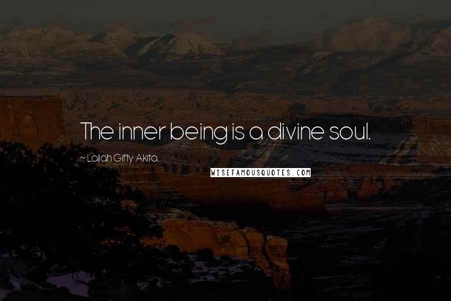 Lailah Gifty Akita Quotes: The inner being is a divine soul.