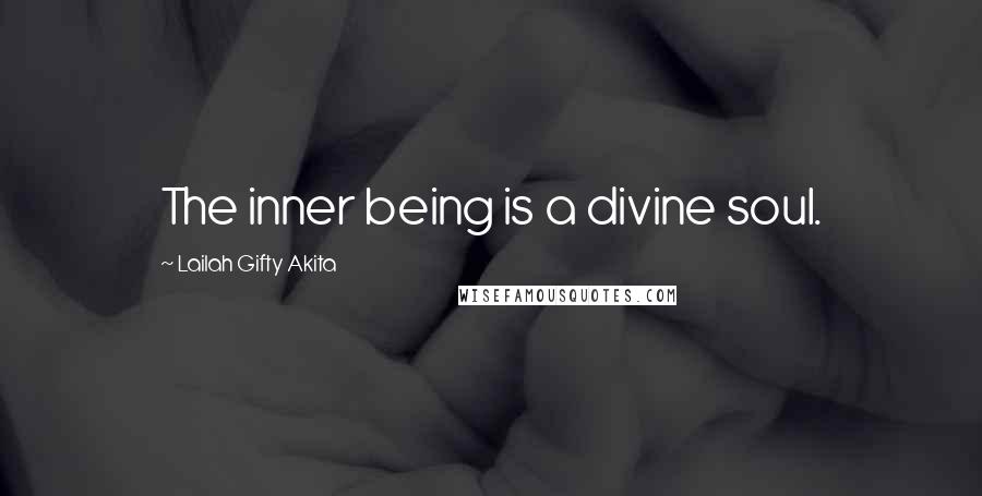 Lailah Gifty Akita Quotes: The inner being is a divine soul.