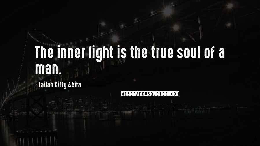 Lailah Gifty Akita Quotes: The inner light is the true soul of a man.