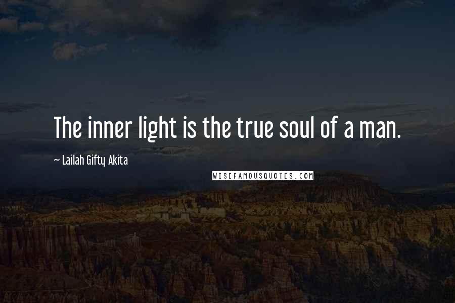 Lailah Gifty Akita Quotes: The inner light is the true soul of a man.