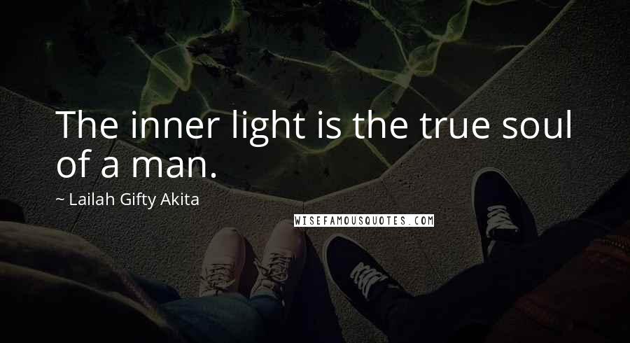 Lailah Gifty Akita Quotes: The inner light is the true soul of a man.