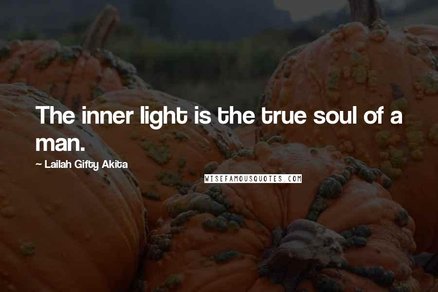 Lailah Gifty Akita Quotes: The inner light is the true soul of a man.