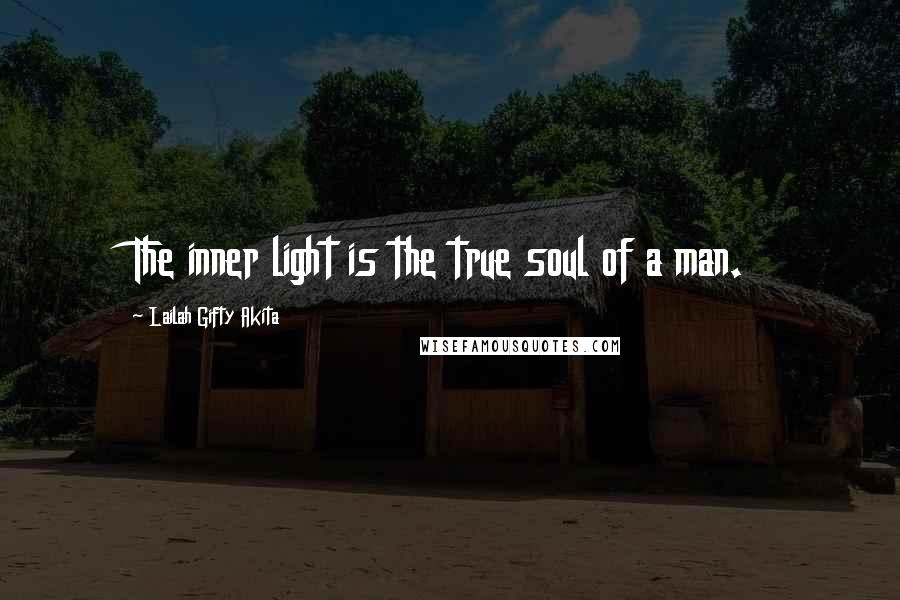 Lailah Gifty Akita Quotes: The inner light is the true soul of a man.