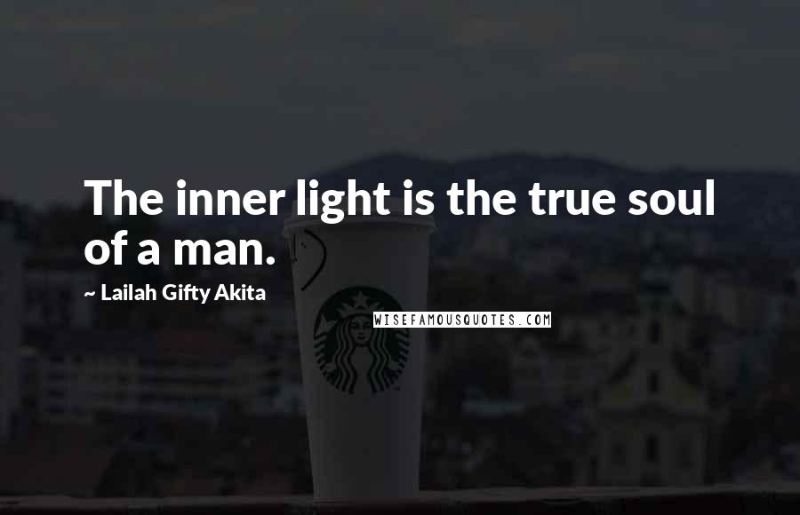 Lailah Gifty Akita Quotes: The inner light is the true soul of a man.