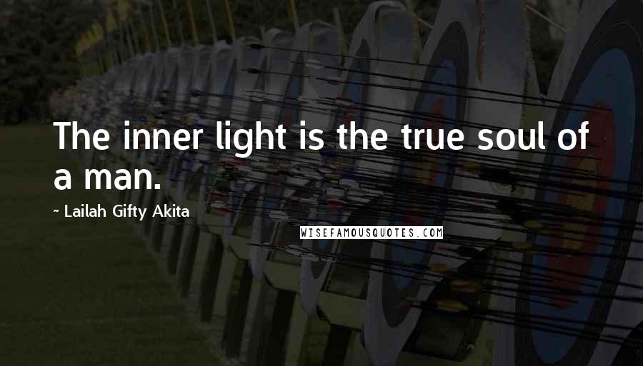 Lailah Gifty Akita Quotes: The inner light is the true soul of a man.