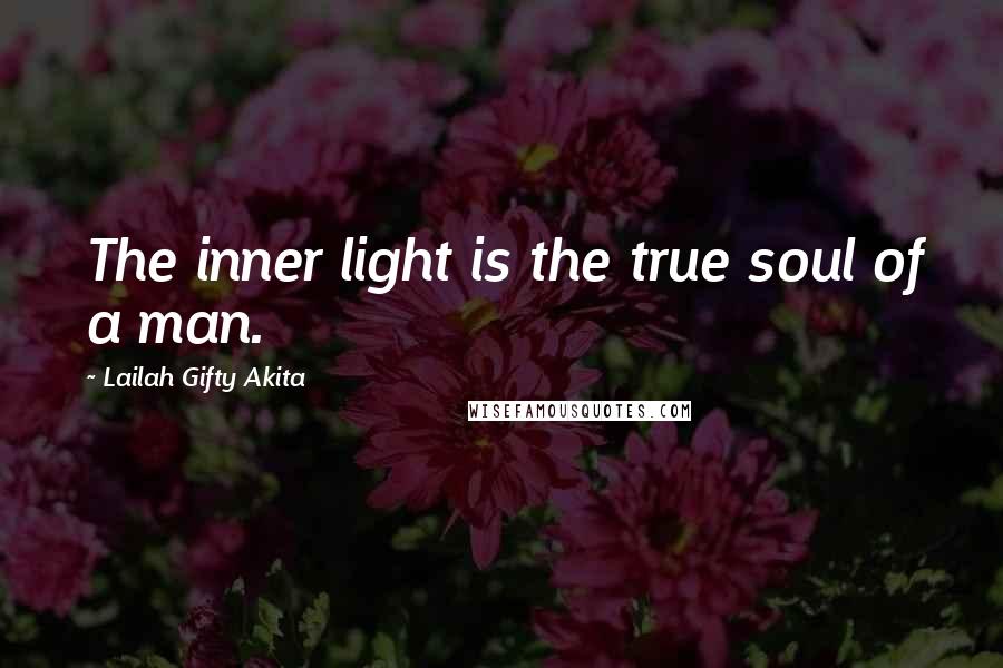 Lailah Gifty Akita Quotes: The inner light is the true soul of a man.