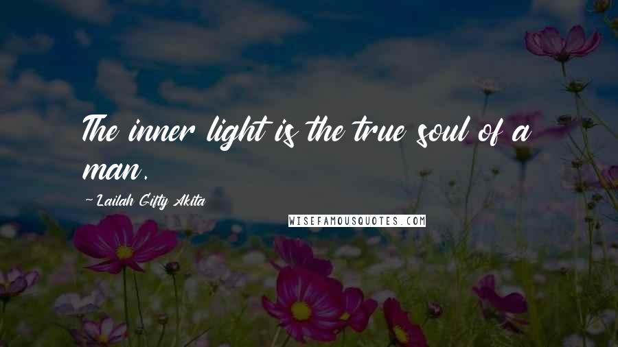 Lailah Gifty Akita Quotes: The inner light is the true soul of a man.