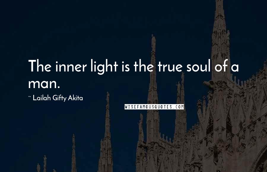 Lailah Gifty Akita Quotes: The inner light is the true soul of a man.